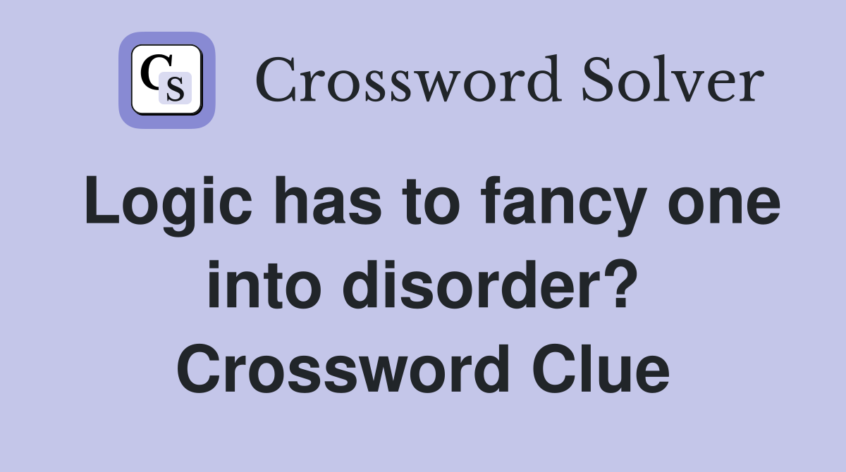 Logic has to fancy one into disorder? Crossword Clue