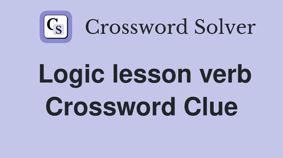 Logic lesson verb Crossword Clue