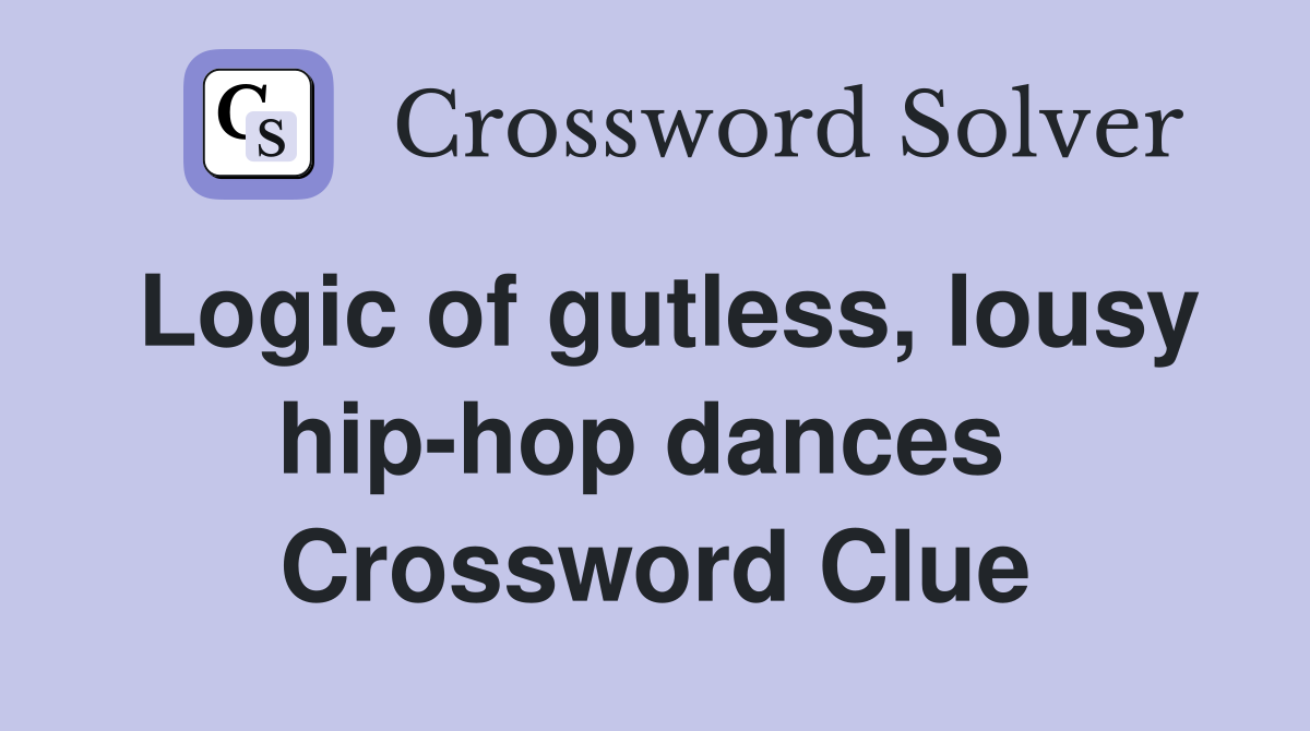 Logic of gutless, lousy hip-hop dances  Crossword Clue