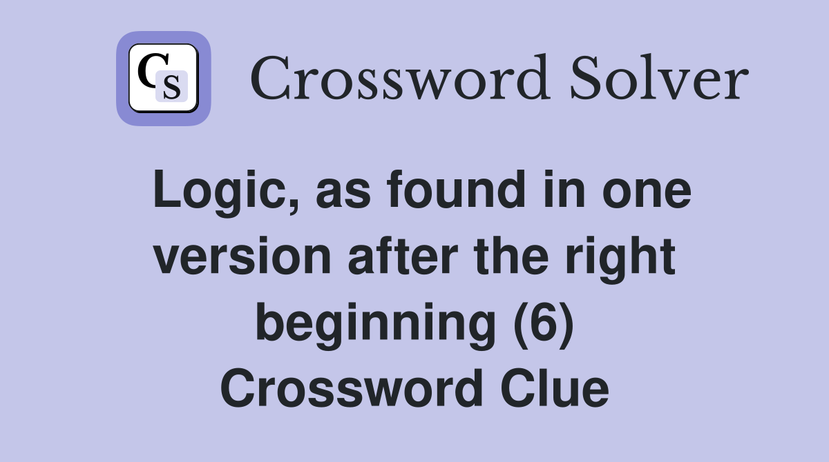 Logic, as found in one version after the right beginning (6) Crossword Clue