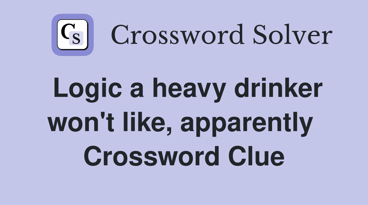 Logic a heavy drinker won't like, apparently  Crossword Clue