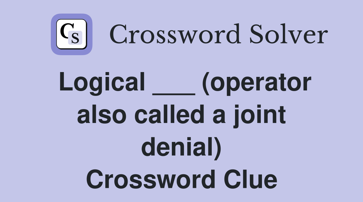 Logical ___ (operator also called a joint denial) Crossword Clue