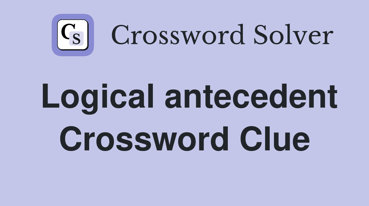 Logical antecedent Crossword Clue