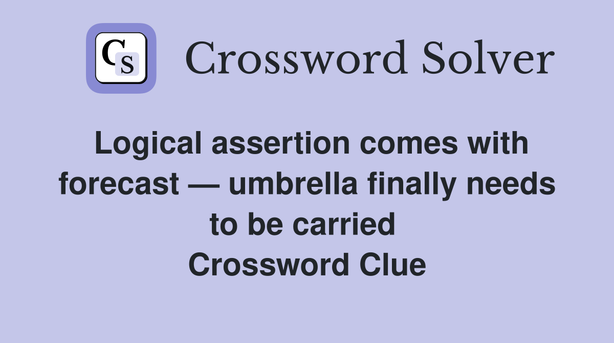 Logical assertion comes with forecast — umbrella finally needs to be carried  Crossword Clue