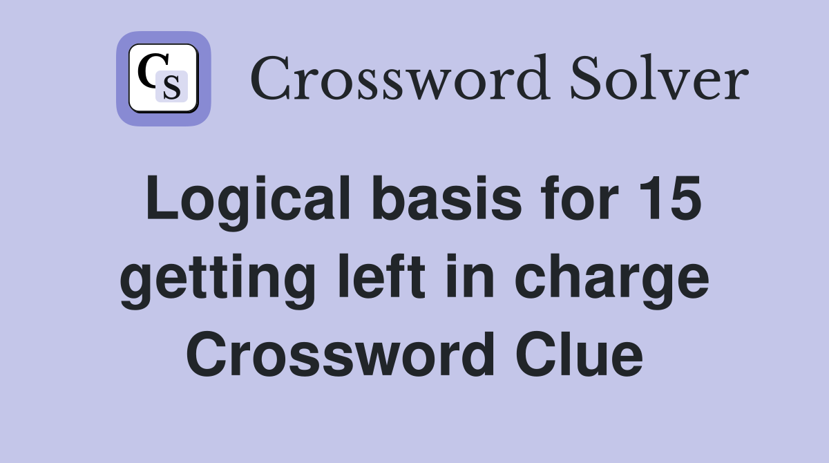 Logical basis for 15 getting left in charge Crossword Clue
