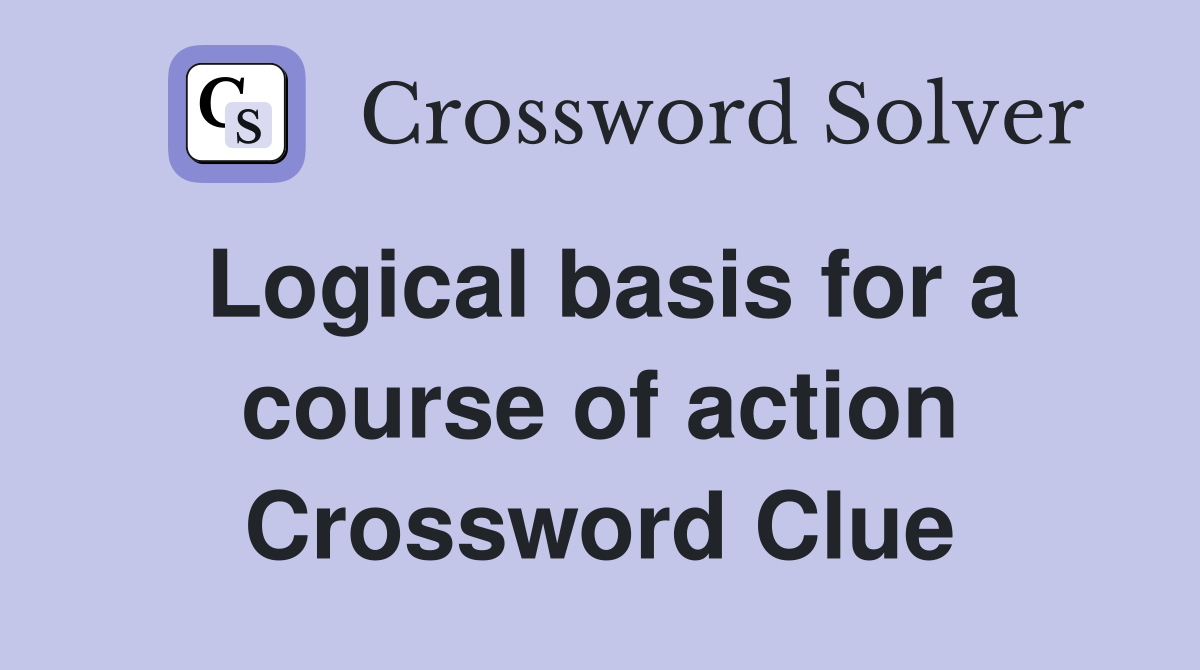 Logical basis for a course of action Crossword Clue