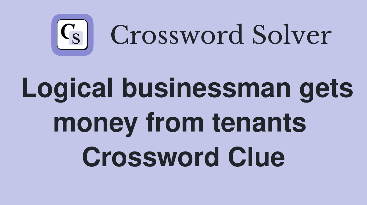 Logical businessman gets money from tenants  Crossword Clue