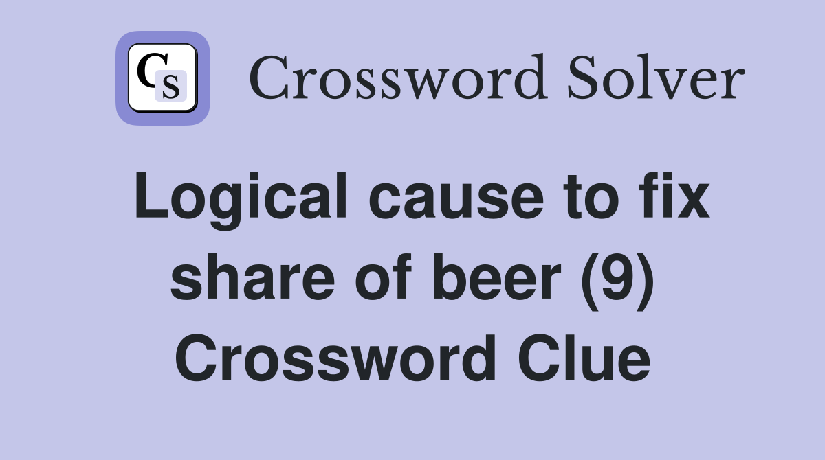 Logical cause to fix share of beer (9) Crossword Clue