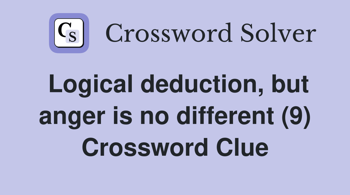 Logical deduction, but anger is no different (9) Crossword Clue