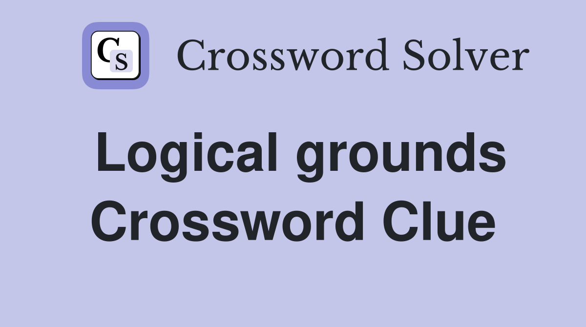 Logical grounds Crossword Clue