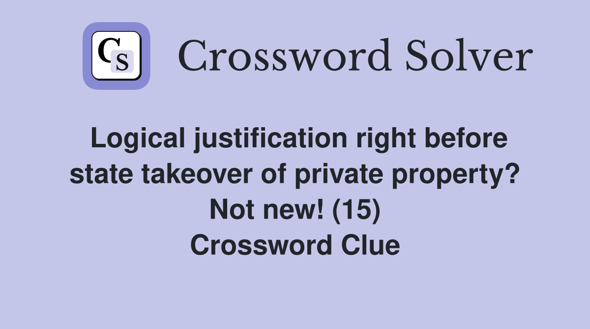 Logical justification right before state takeover of private property? Not new! (15) Crossword Clue