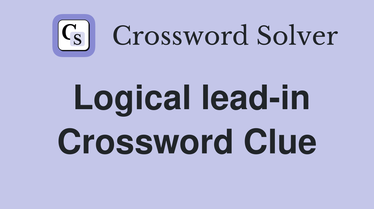 Logical lead-in Crossword Clue