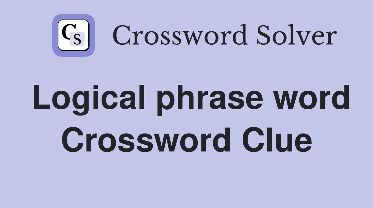 Logical phrase word Crossword Clue