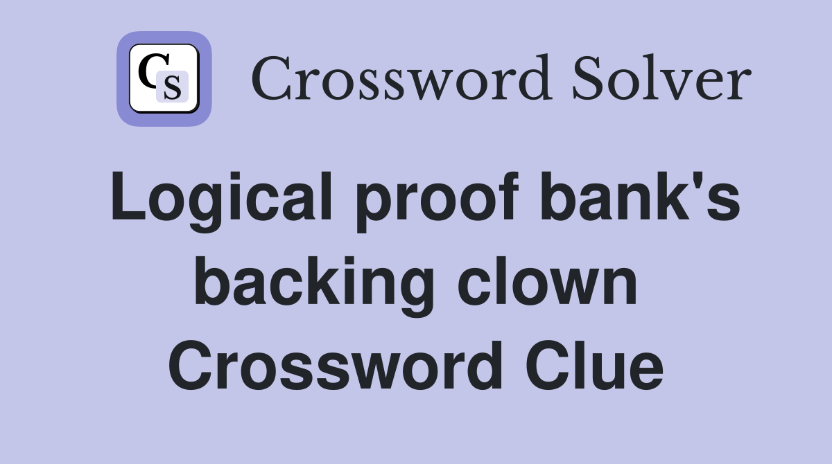 Logical proof bank's backing clown Crossword Clue