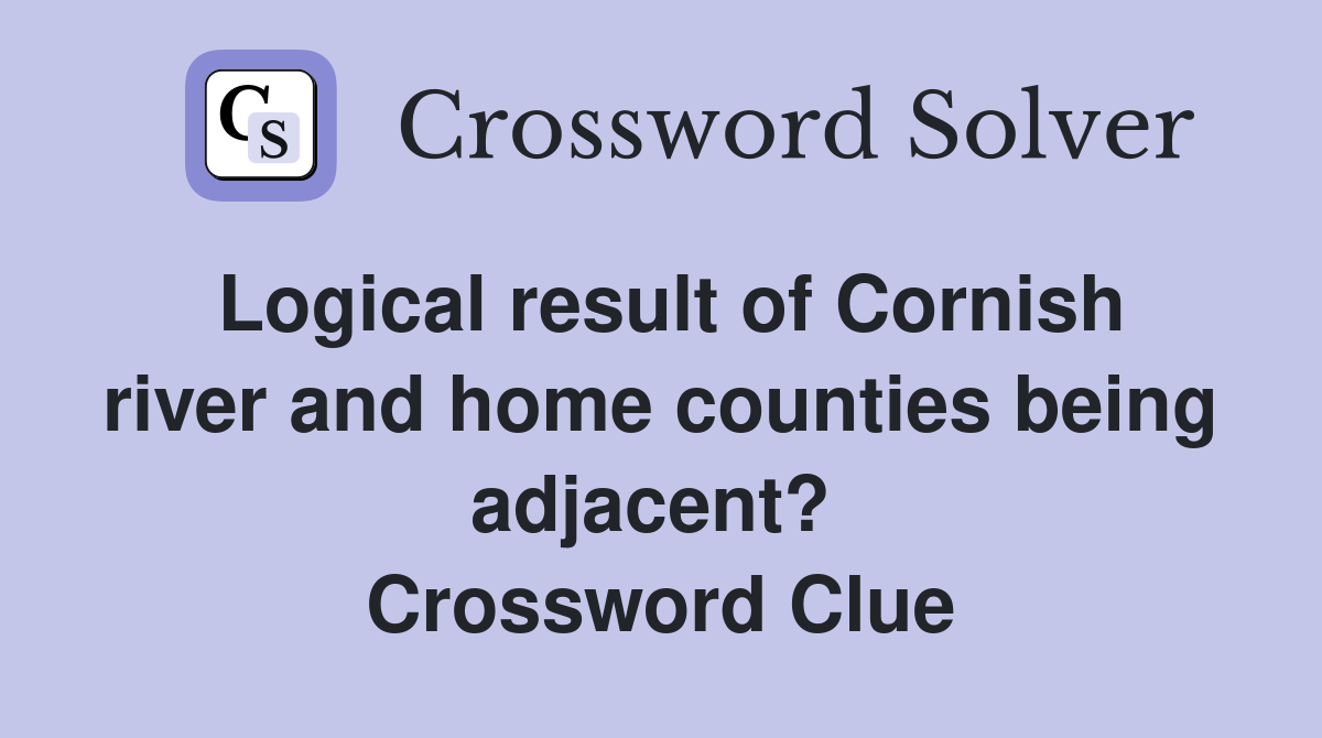 Logical result of Cornish river and home counties being adjacent?  Crossword Clue