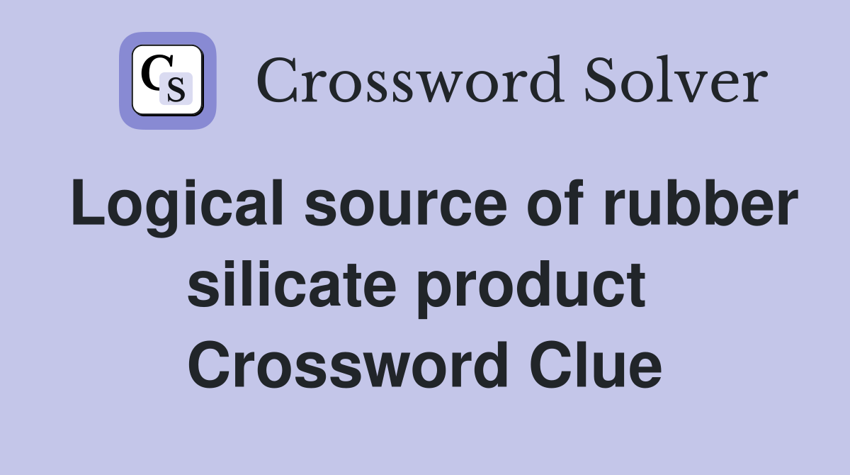 Logical source of rubber silicate product  Crossword Clue