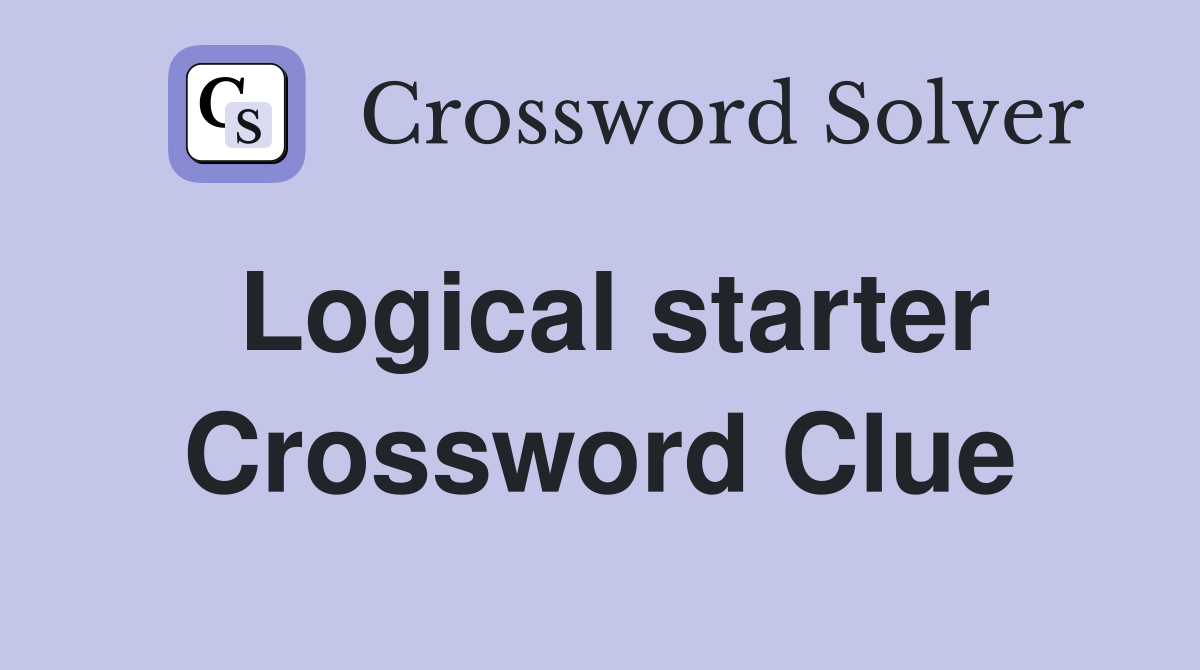 Logical starter Crossword Clue