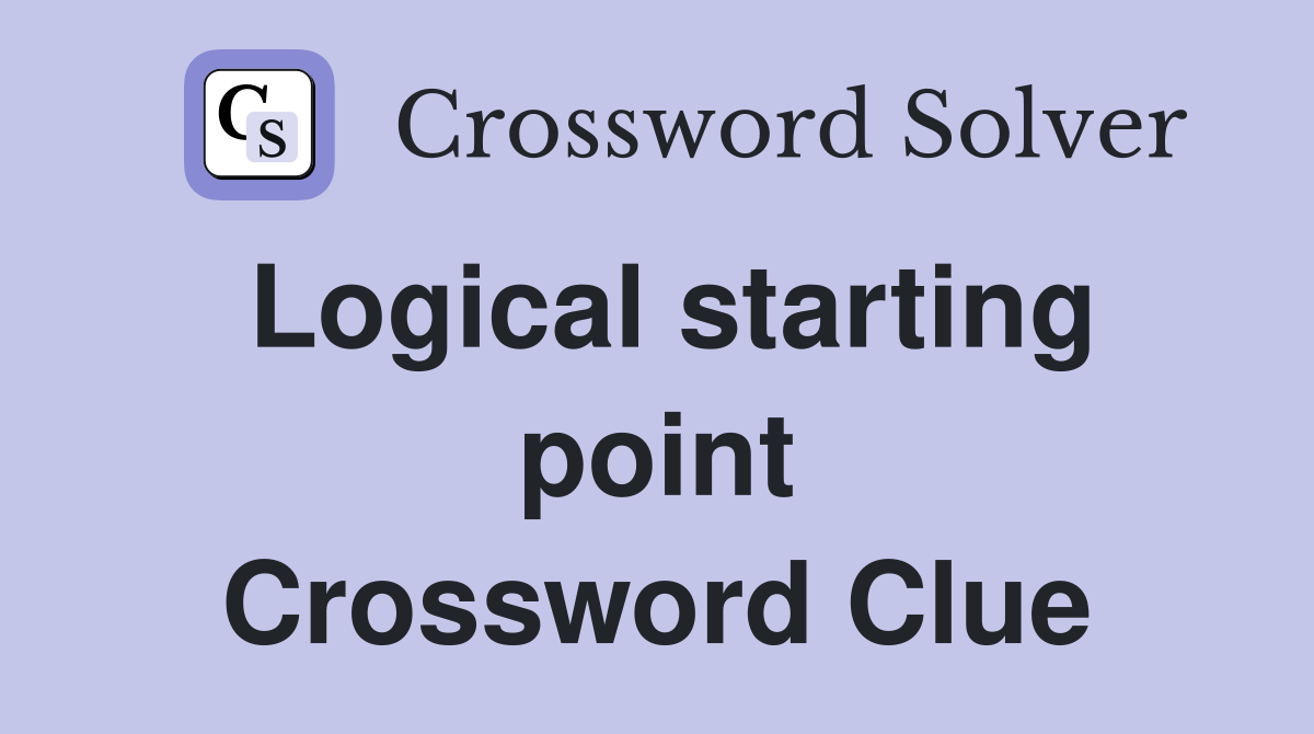 Logical starting point Crossword Clue