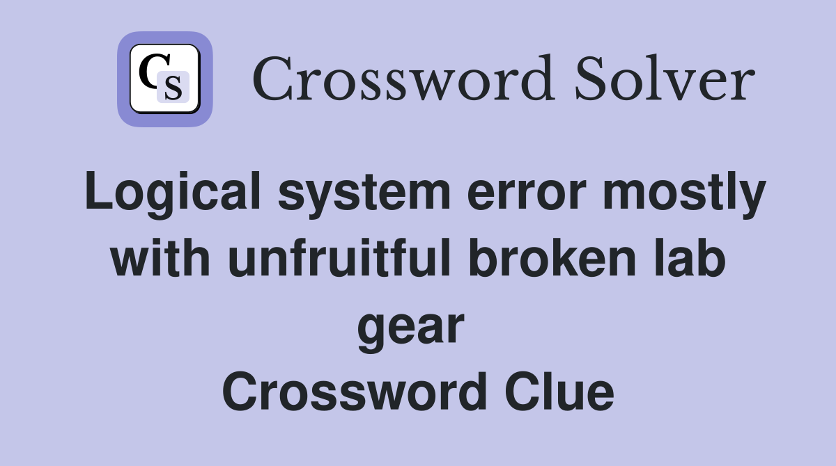 Logical system error mostly with unfruitful broken lab gear  Crossword Clue