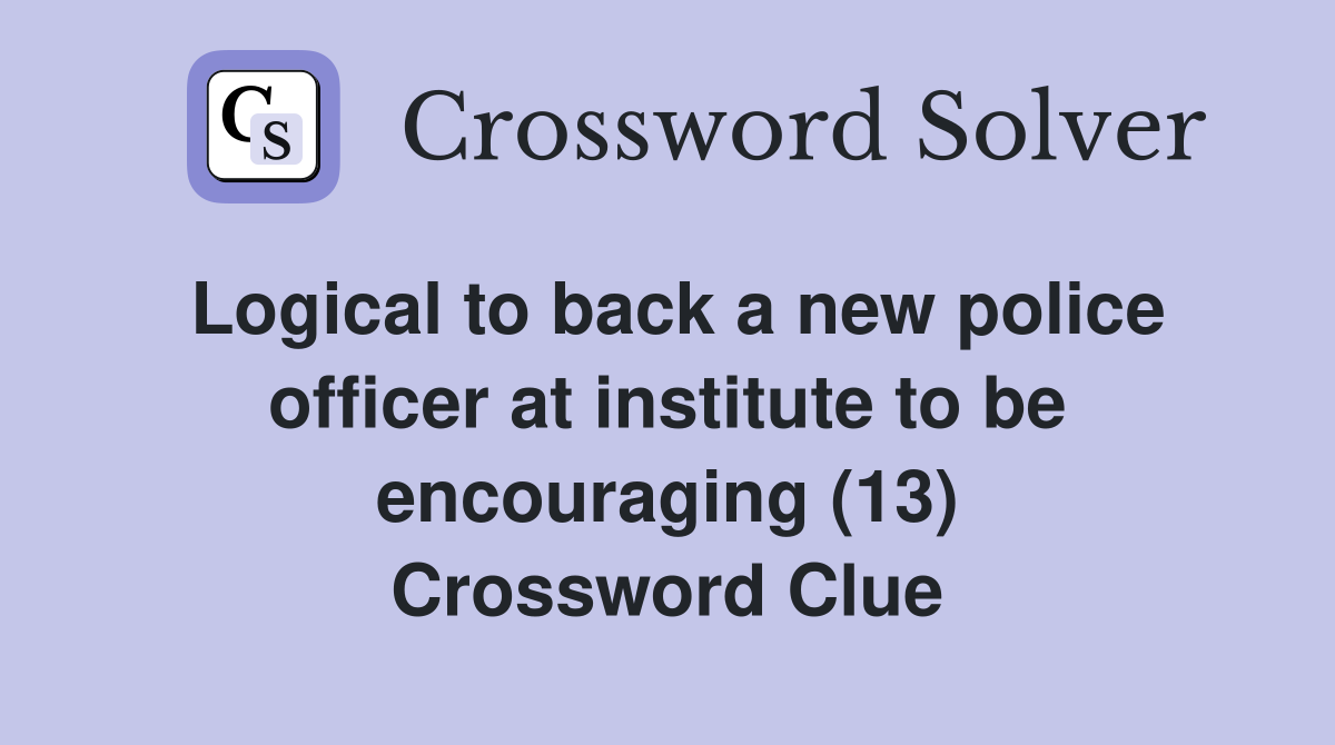 Logical to back a new police officer at institute to be encouraging (13) Crossword Clue