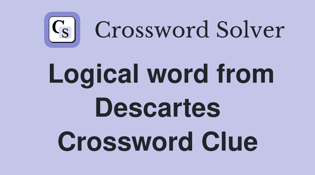 Logical word from Descartes Crossword Clue