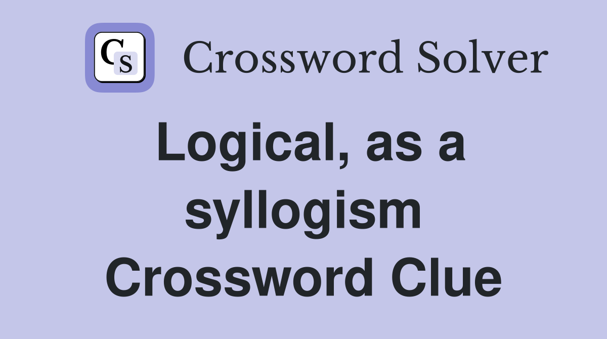 Logical, as a syllogism Crossword Clue