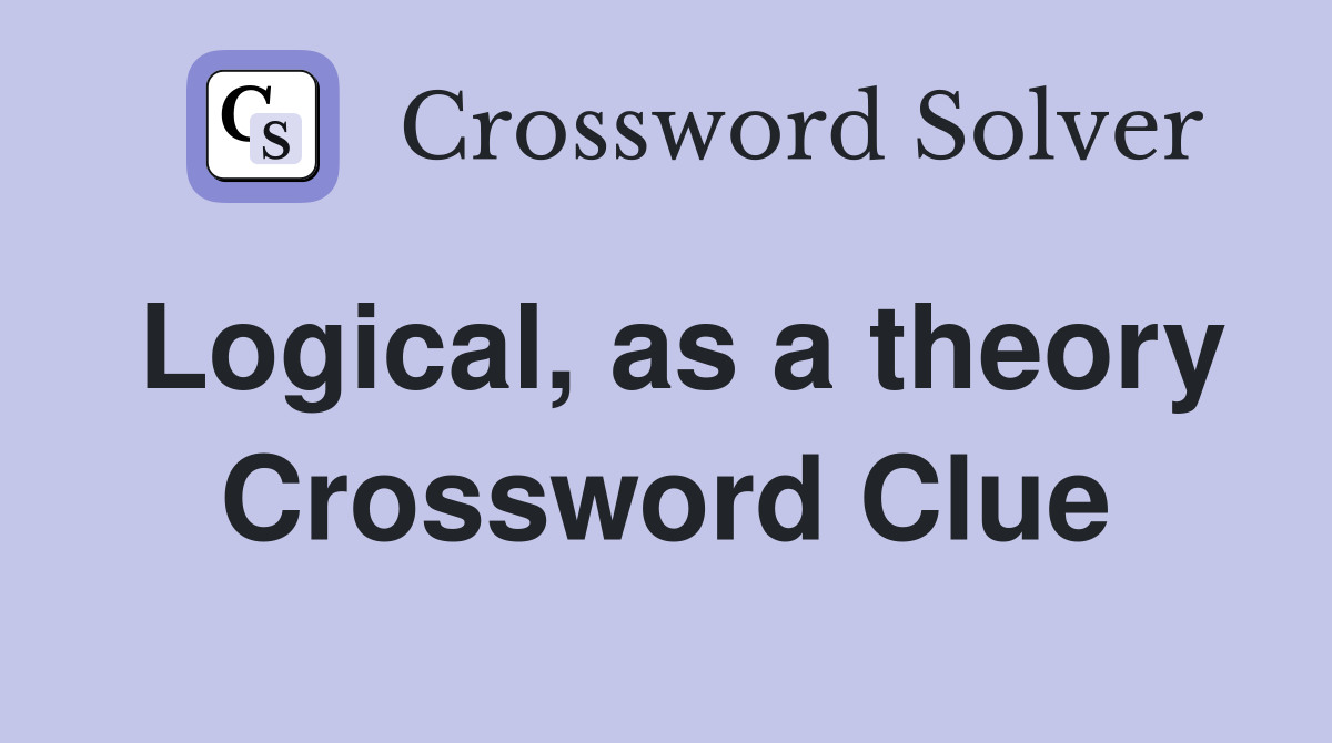 Logical, as a theory Crossword Clue