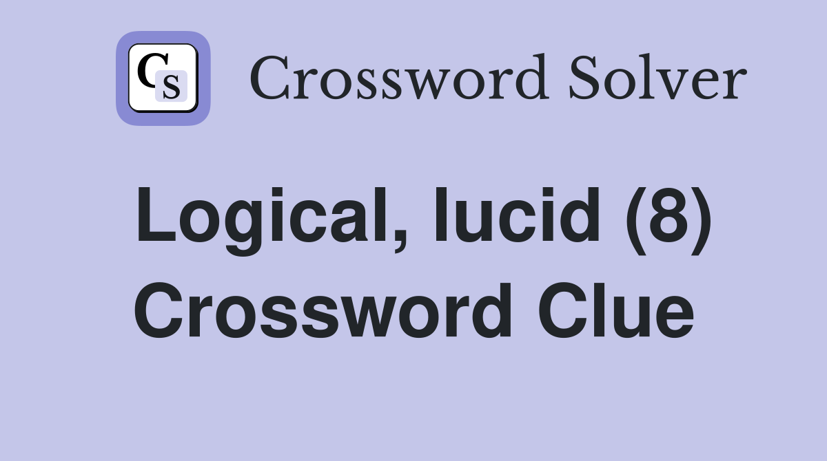 Logical, lucid (8) Crossword Clue