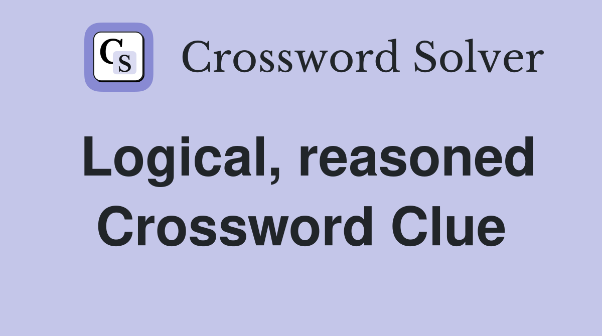 Logical, reasoned Crossword Clue