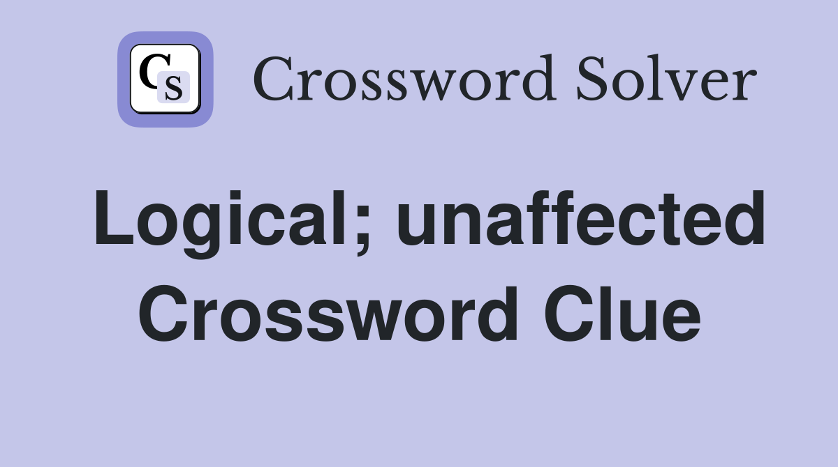 Logical; unaffected Crossword Clue