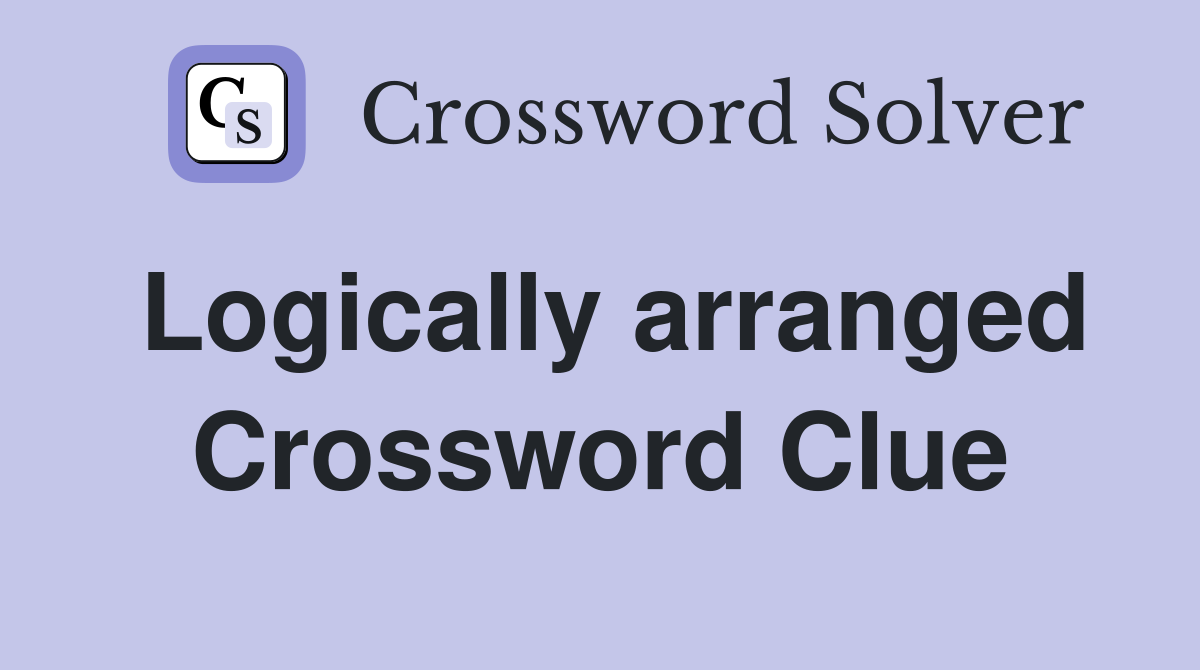 Logically arranged Crossword Clue