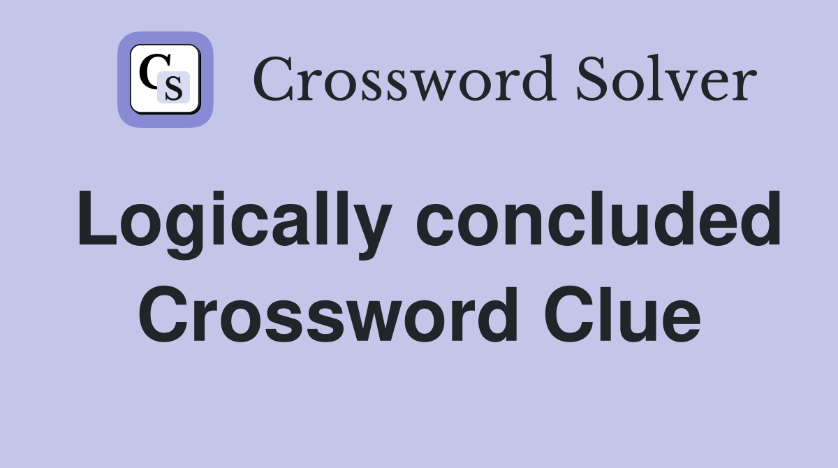 Logically concluded Crossword Clue