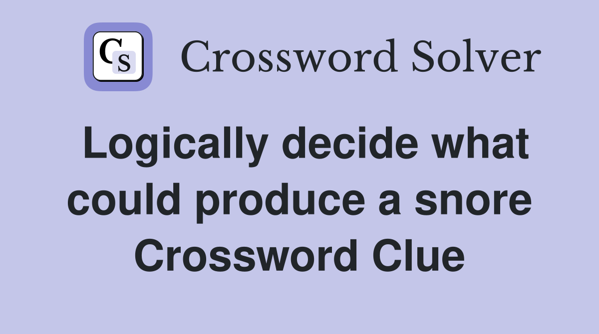 Logically decide what could produce a snore Crossword Clue