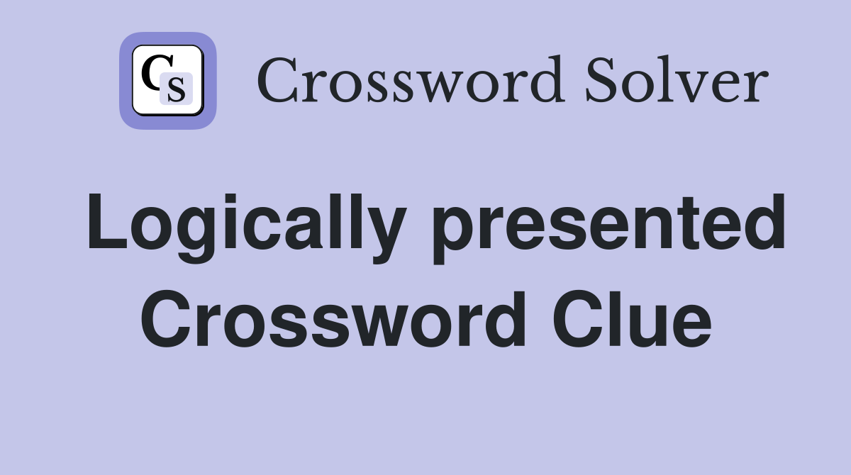 Logically presented Crossword Clue