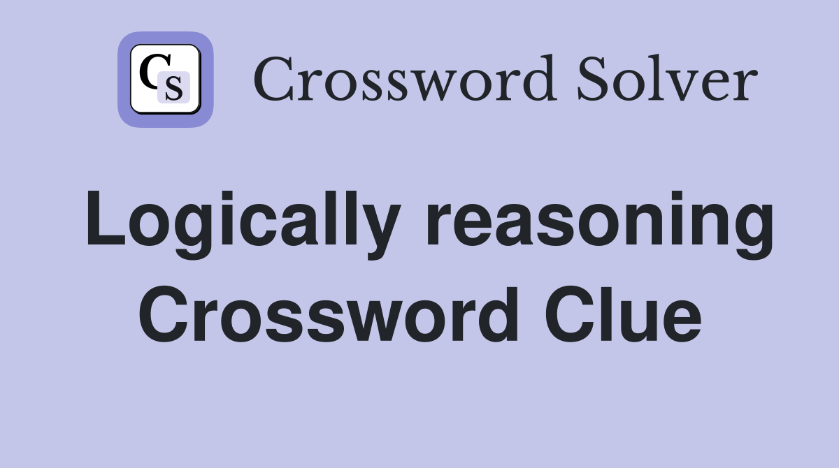 Logically reasoning Crossword Clue