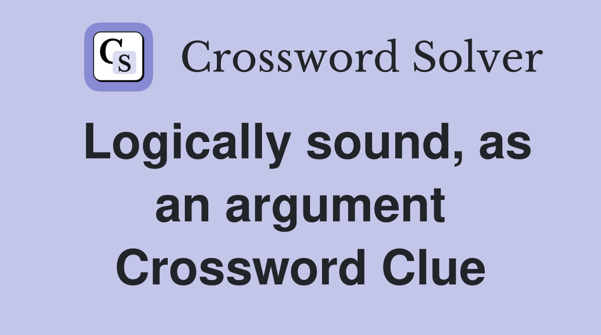 Logically sound, as an argument Crossword Clue