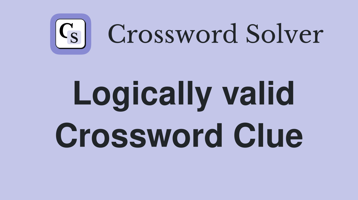 Logically valid Crossword Clue