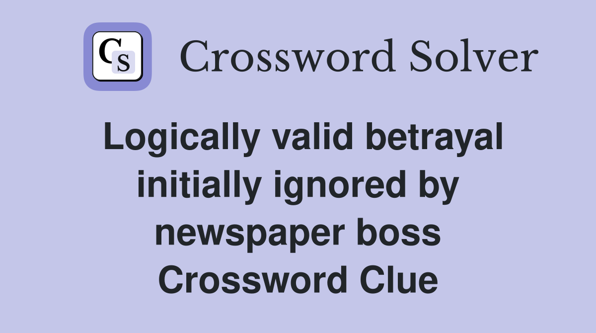 Logically valid betrayal initially ignored by newspaper boss Crossword Clue