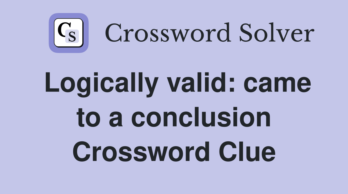 Logically valid: came to a conclusion Crossword Clue