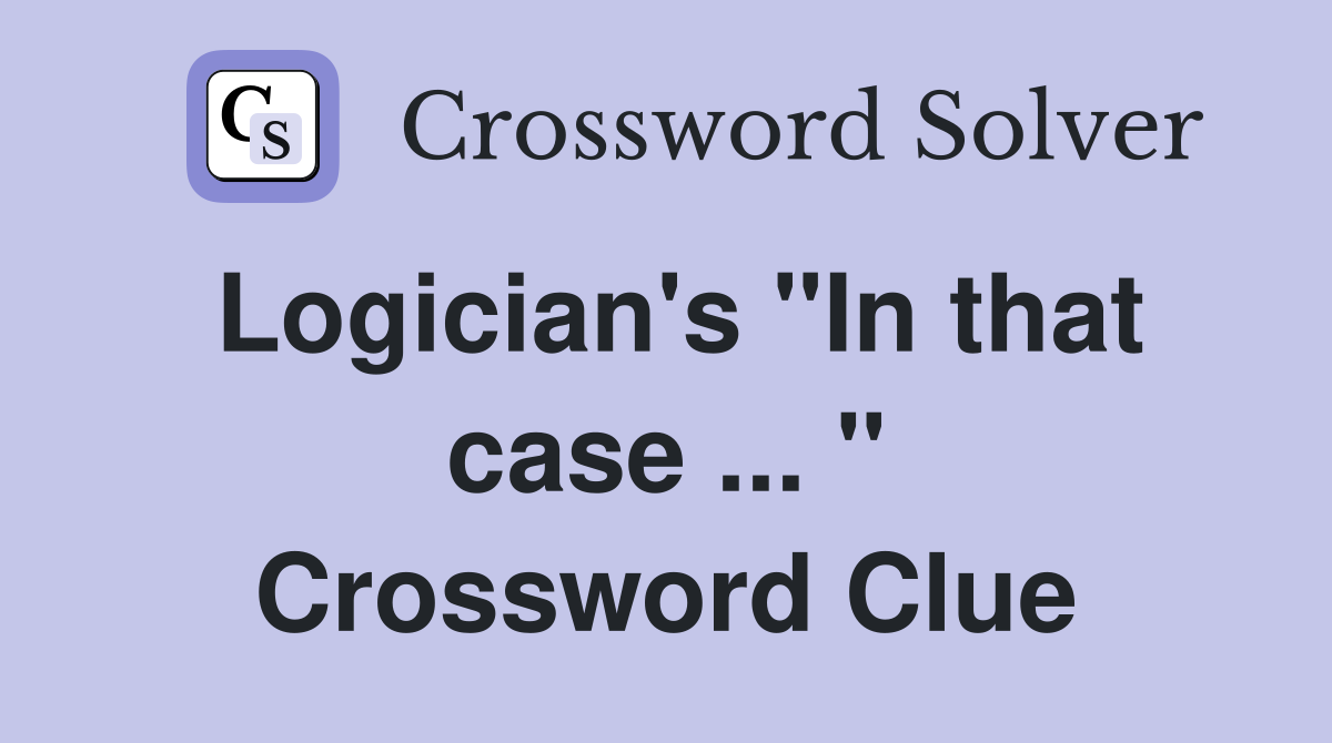 Logician's "In that case ... " Crossword Clue