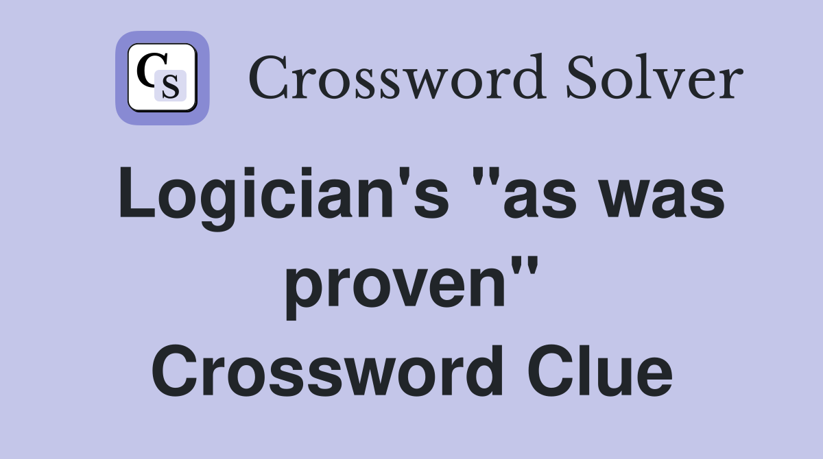 Logician's "as was proven" Crossword Clue