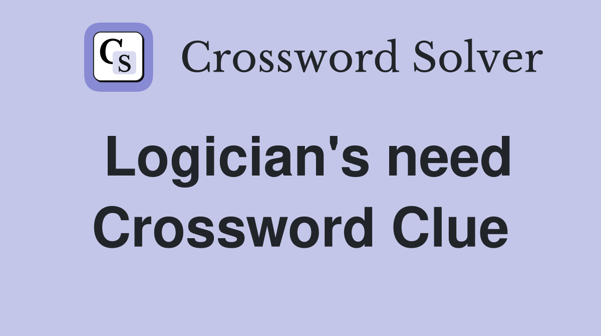 Logician's need Crossword Clue