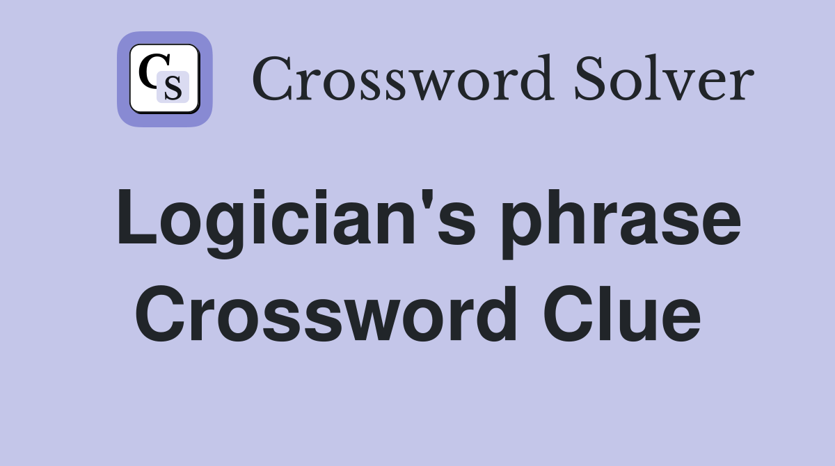 Logician's phrase Crossword Clue