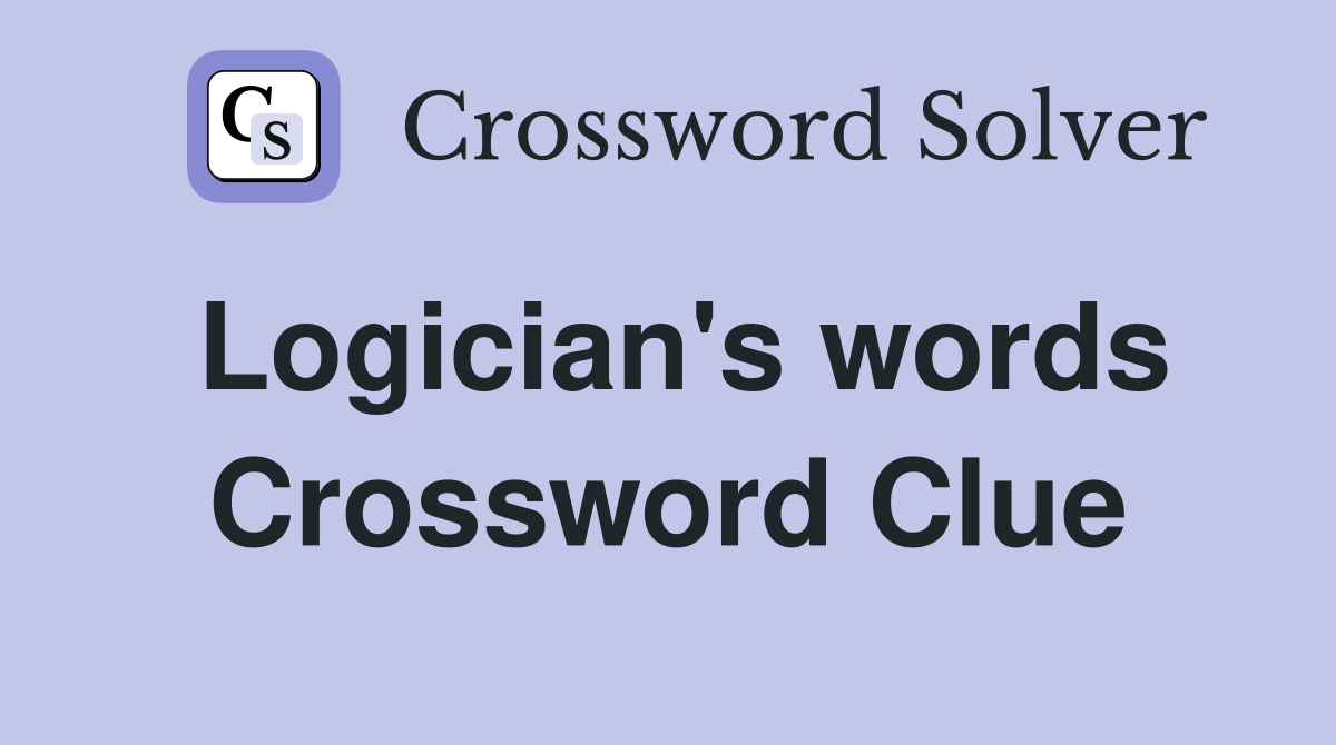 Logician's words Crossword Clue