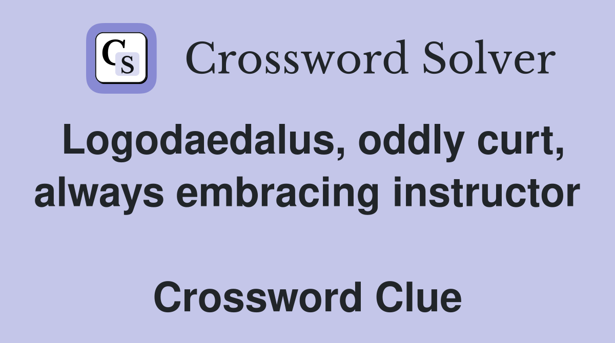 Logodaedalus, oddly curt, always embracing instructor  Crossword Clue