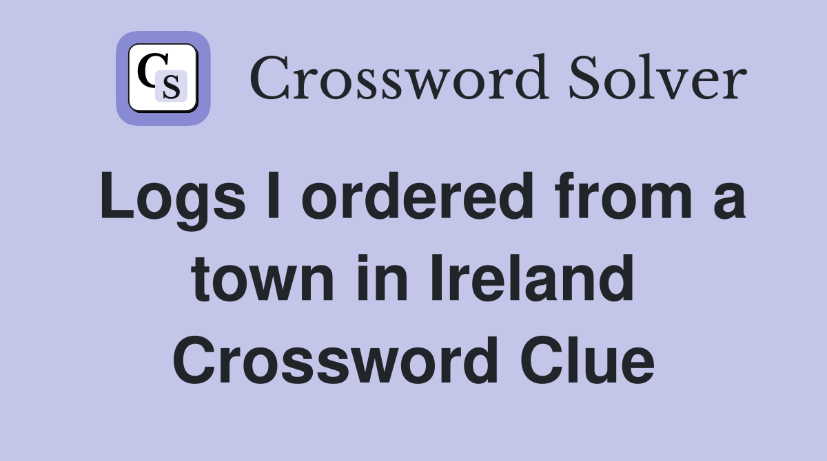Logs I ordered from a town in Ireland Crossword Clue