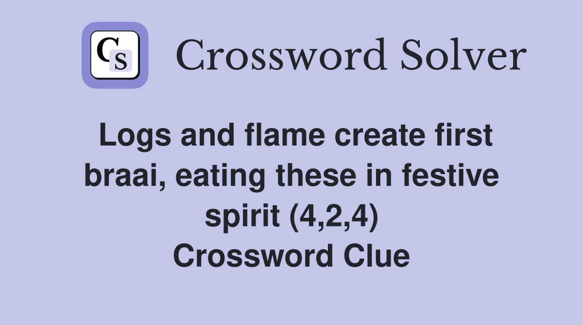Logs and flame create first braai, eating these in festive spirit (4,2,4) Crossword Clue