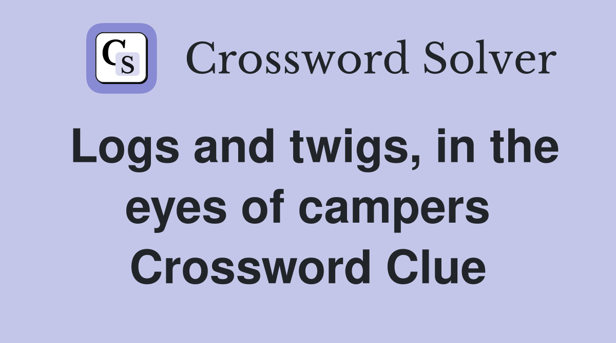 Logs and twigs, in the eyes of campers Crossword Clue