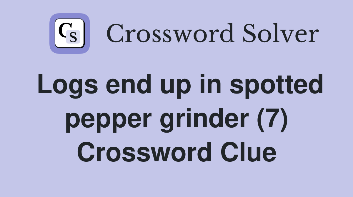 Logs end up in spotted pepper grinder (7) Crossword Clue