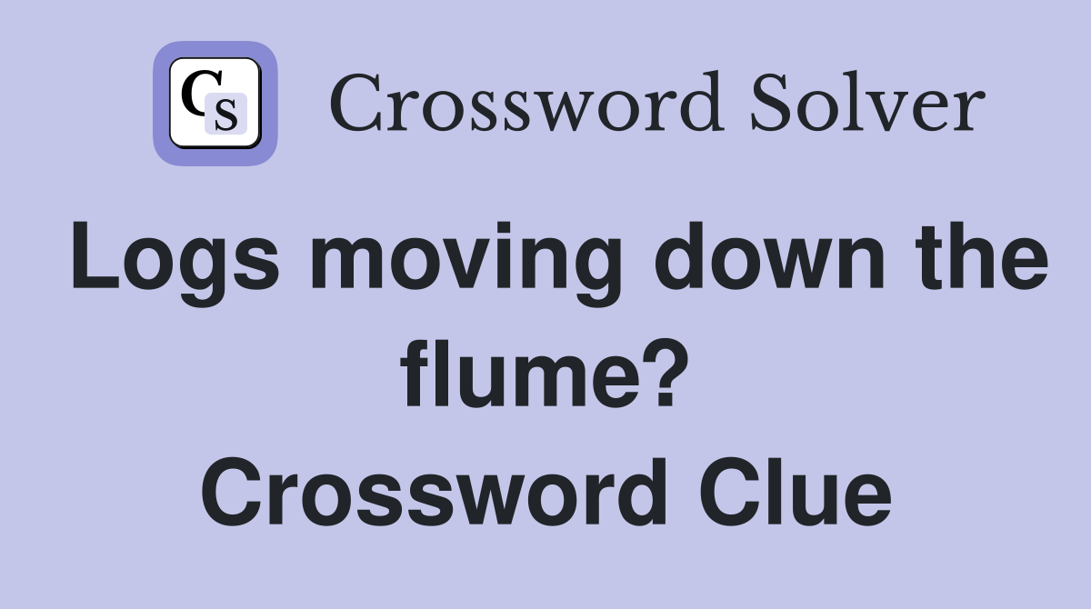 Logs moving down the flume? Crossword Clue